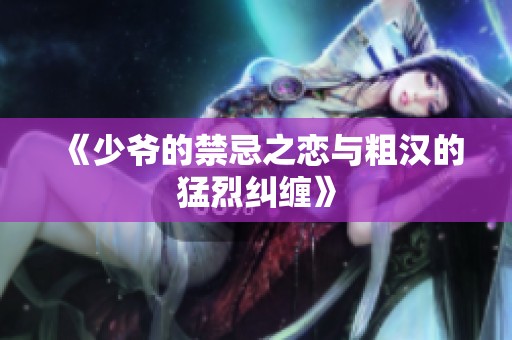 《少爷的禁忌之恋与粗汉的猛烈纠缠》