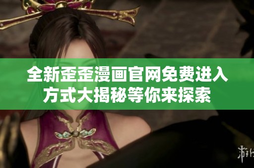 全新歪歪漫画官网免费进入方式大揭秘等你来探索