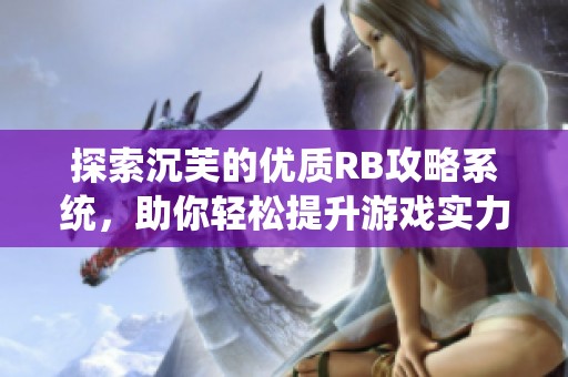 探索沉芙的优质RB攻略系统，助你轻松提升游戏实力