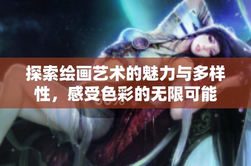 探索绘画艺术的魅力与多样性，感受色彩的无限可能