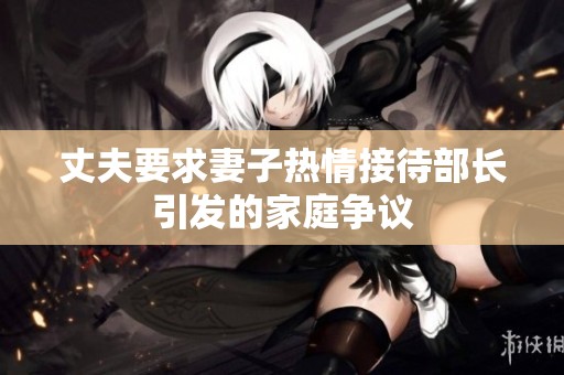 丈夫要求妻子热情接待部长引发的家庭争议