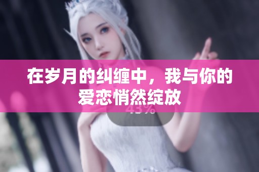 在岁月的纠缠中，我与你的爱恋悄然绽放