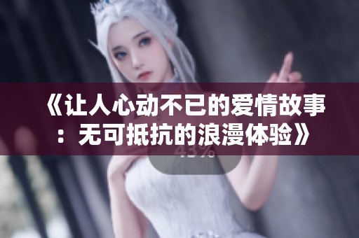 《让人心动不已的爱情故事：无可抵抗的浪漫体验》