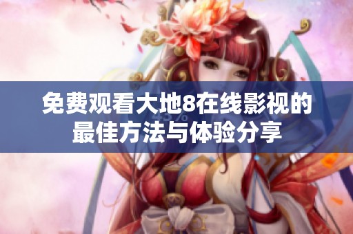 免费观看大地8在线影视的最佳方法与体验分享