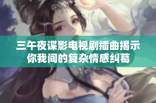三午夜谍影电视剧插曲揭示你我间的复杂情感纠葛