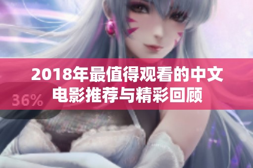 2018年最值得观看的中文电影推荐与精彩回顾
