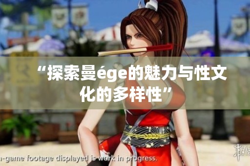 “探索曼ége的魅力与性文化的多样性”