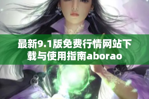 最新9.1版免费行情网站下载与使用指南aborao