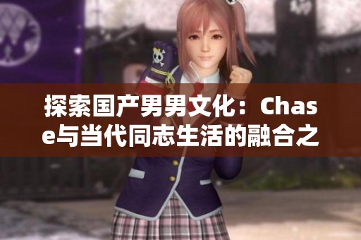 探索国产男男文化：Chase与当代同志生活的融合之旅
