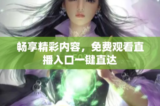 畅享精彩内容，免费观看直播入口一键直达