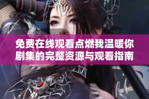 免费在线观看点燃我温暖你剧集的完整资源与观看指南