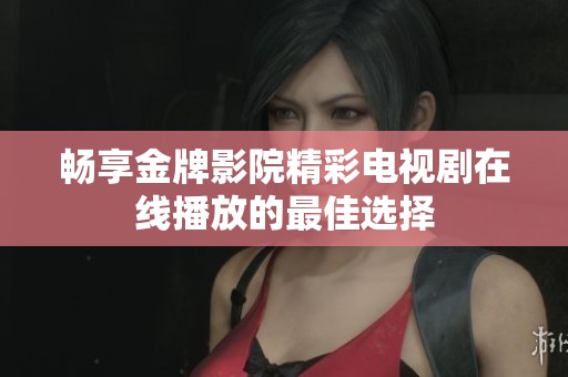 畅享金牌影院精彩电视剧在线播放的最佳选择
