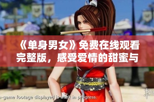 《单身男女》免费在线观看完整版，感受爱情的甜蜜与挑战