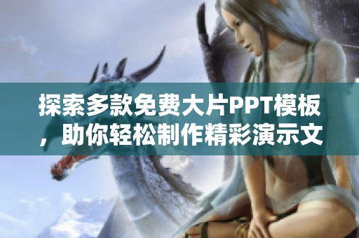 探索多款免费大片PPT模板，助你轻松制作精彩演示文稿