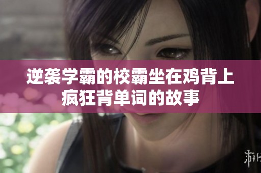 逆袭学霸的校霸坐在鸡背上疯狂背单词的故事
