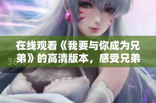 在线观看《我要与你成为兄弟》的高清版本，感受兄弟情深