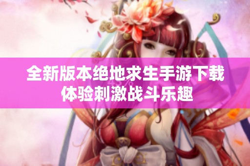 全新版本绝地求生手游下载 体验刺激战斗乐趣