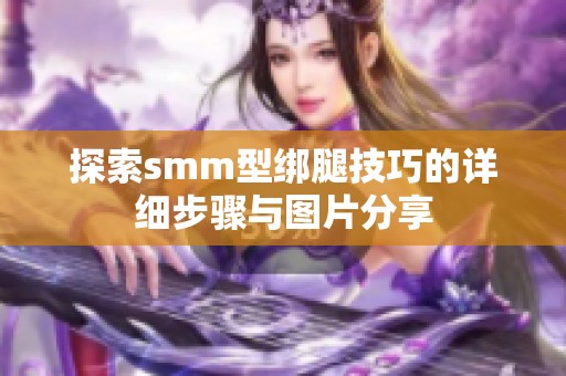 探索smm型绑腿技巧的详细步骤与图片分享