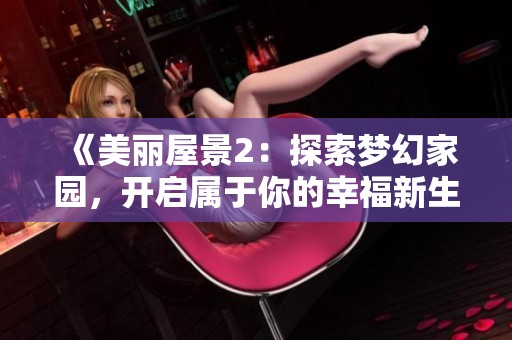 《美丽屋景2：探索梦幻家园，开启属于你的幸福新生活》