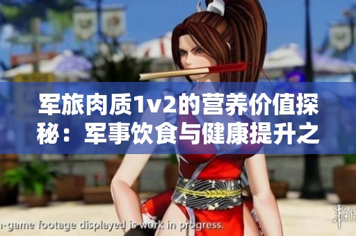 军旅肉质1v2的营养价值探秘：军事饮食与健康提升之道