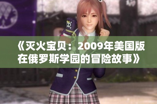 《灭火宝贝：2009年美国版在俄罗斯学园的冒险故事》