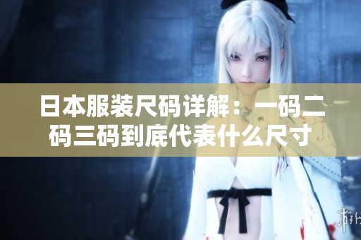 日本服装尺码详解：一码二码三码到底代表什么尺寸