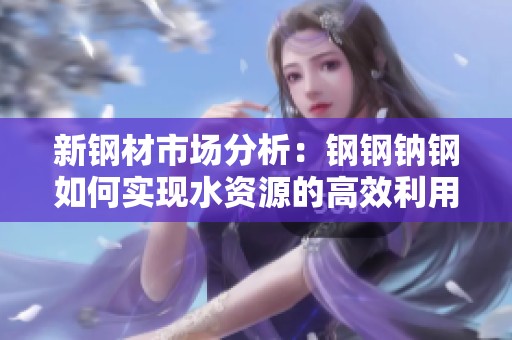 新钢材市场分析：钢钢钠钢如何实现水资源的高效利用