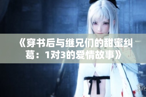 《穿书后与继兄们的甜蜜纠葛：1对3的爱情故事》