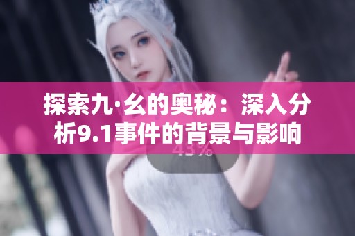 探索九·幺的奥秘：深入分析9.1事件的背景与影响