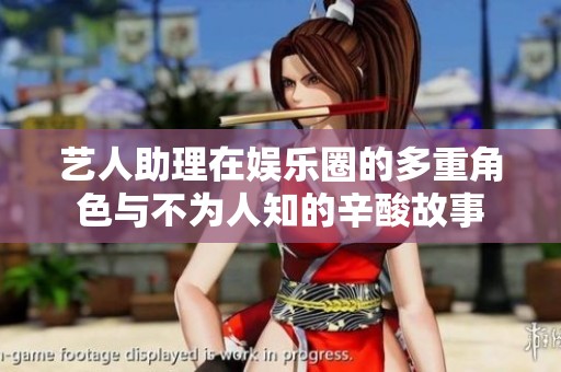 艺人助理在娱乐圈的多重角色与不为人知的辛酸故事