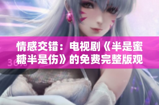 情感交错：电视剧《半是蜜糖半是伤》的免费完整版观赏指南