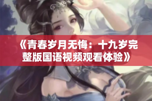 《青春岁月无悔：十九岁完整版国语视频观看体验》