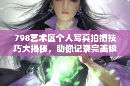 798艺术区个人写真拍摄技巧大揭秘，助你记录完美瞬间