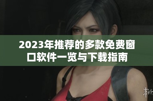 2023年推荐的多款免费窗口软件一览与下载指南