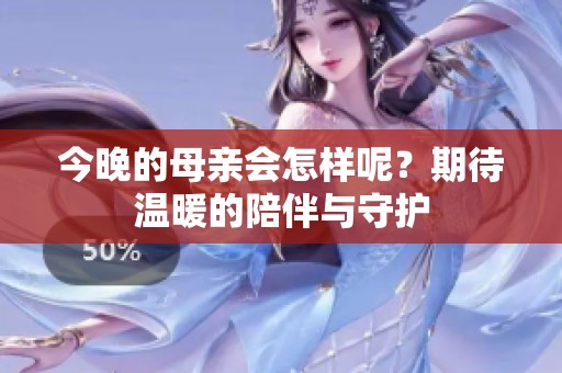 今晚的母亲会怎样呢？期待温暖的陪伴与守护