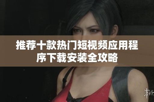 推荐十款热门短视频应用程序下载安装全攻略