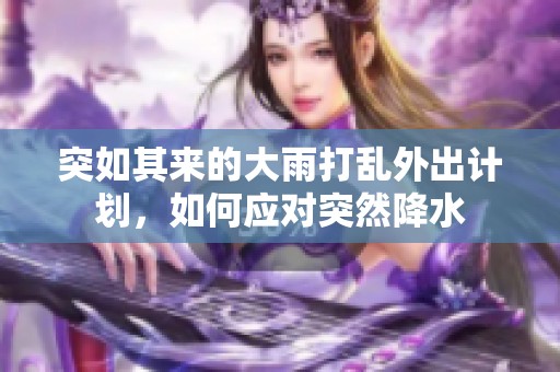 突如其来的大雨打乱外出计划，如何应对突然降水