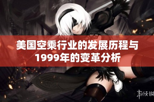 美国空乘行业的发展历程与1999年的变革分析
