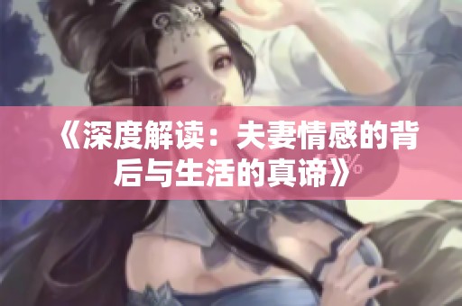 《深度解读：夫妻情感的背后与生活的真谛》