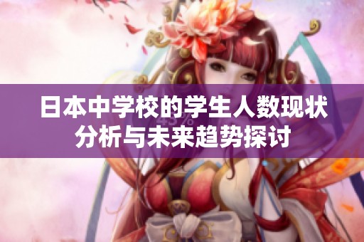 日本中学校的学生人数现状分析与未来趋势探讨