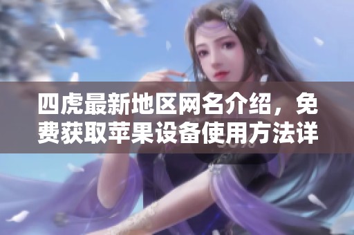 四虎最新地区网名介绍，免费获取苹果设备使用方法详解