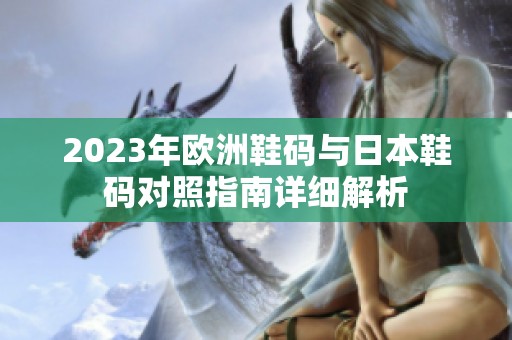 2023年欧洲鞋码与日本鞋码对照指南详细解析