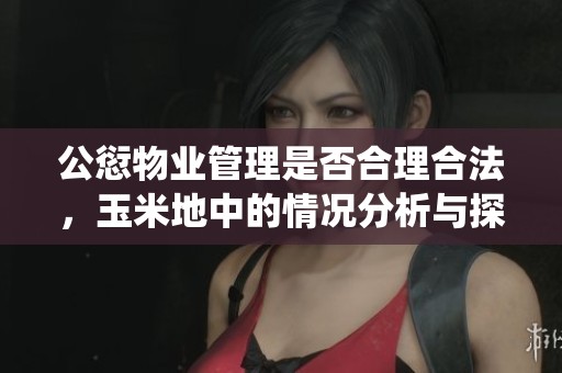公愆物业管理是否合理合法，玉米地中的情况分析与探讨