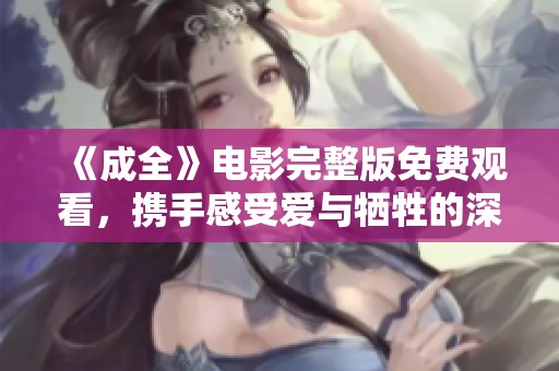 《成全》电影完整版免费观看，携手感受爱与牺牲的深刻故事