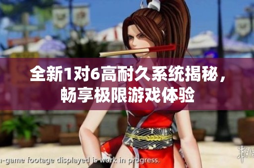 全新1对6高耐久系统揭秘，畅享极限游戏体验