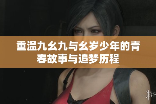 重温九幺九与幺岁少年的青春故事与追梦历程