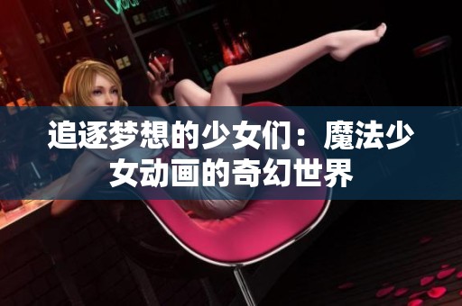 追逐梦想的少女们：魔法少女动画的奇幻世界