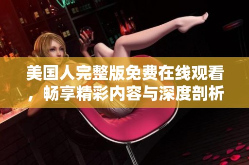 美国人完整版免费在线观看，畅享精彩内容与深度剖析