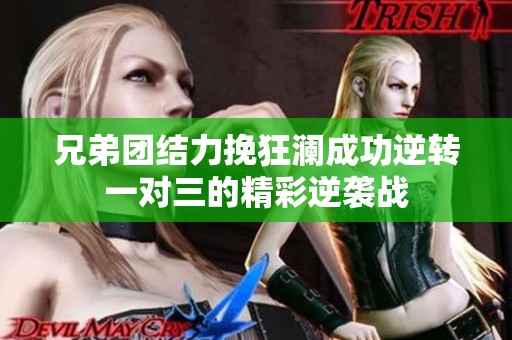 兄弟团结力挽狂澜成功逆转一对三的精彩逆袭战