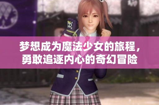 梦想成为魔法少女的旅程，勇敢追逐内心的奇幻冒险